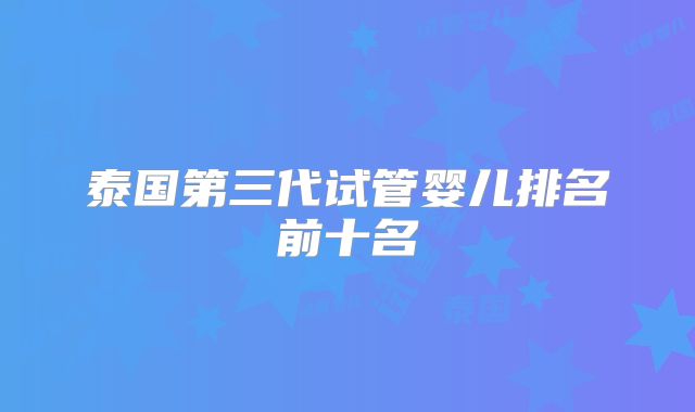 泰国第三代试管婴儿排名前十名