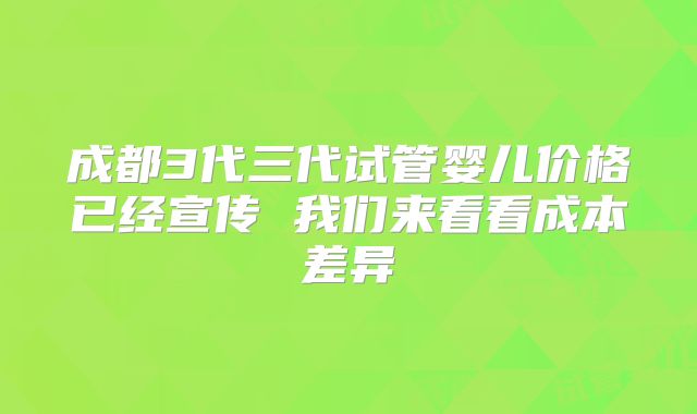成都3代三代试管婴儿价格已经宣传 我们来看看成本差异