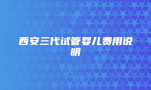 西安三代试管婴儿费用说明