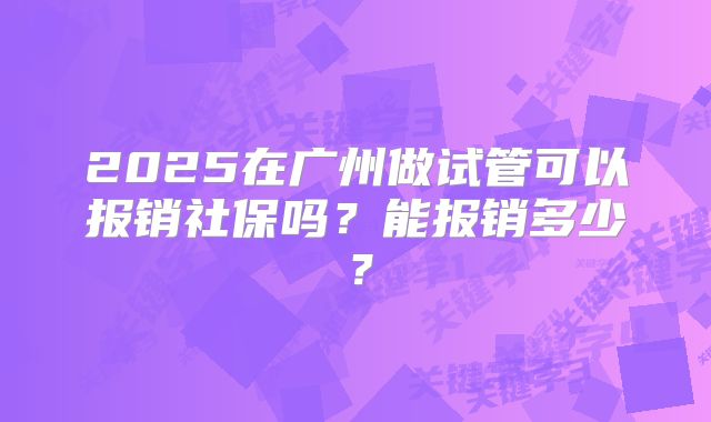 2025在广州做试管可以报销社保吗？能报销多少？