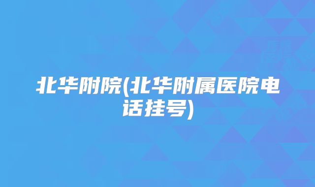 北华附院(北华附属医院电话挂号)