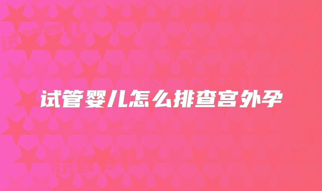 试管婴儿怎么排查宫外孕