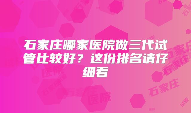 石家庄哪家医院做三代试管比较好?这份排名请仔细看