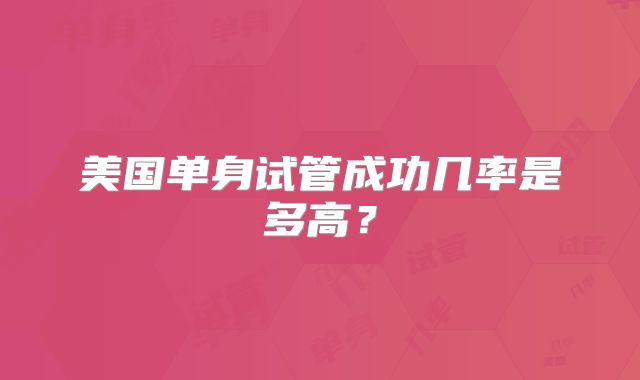 美国单身试管成功几率是多高?