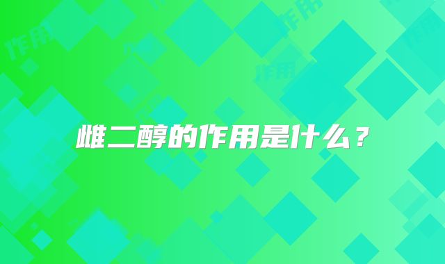雌二醇的作用是什么?