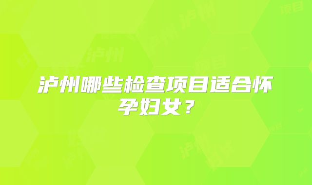 泸州哪些检查项目适合怀孕妇女？