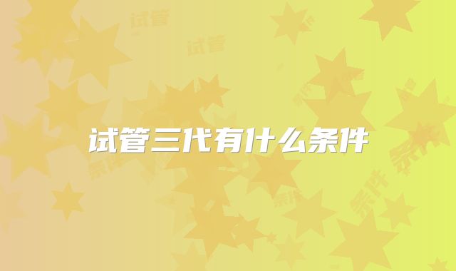 试管三代有什么条件