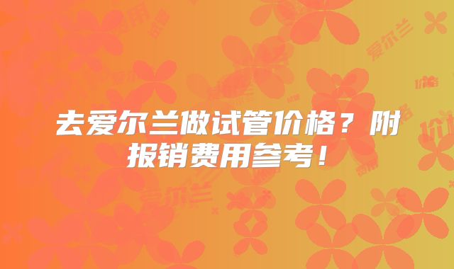 去爱尔兰做试管价格？附报销费用参考！