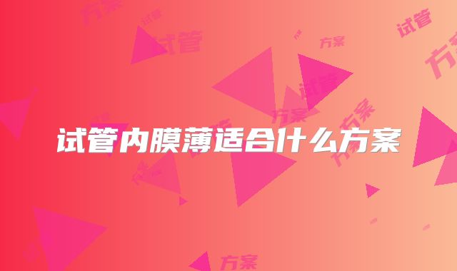 试管内膜薄适合什么方案