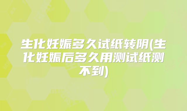 生化妊娠多久试纸转阴(生化妊娠后多久用测试纸测不到)