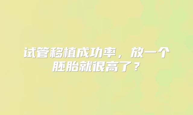 试管移植成功率，放一个胚胎就很高了？