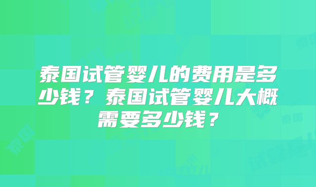 泰国试管婴儿的费用是多少钱?泰国试管婴儿大概需要多少钱?