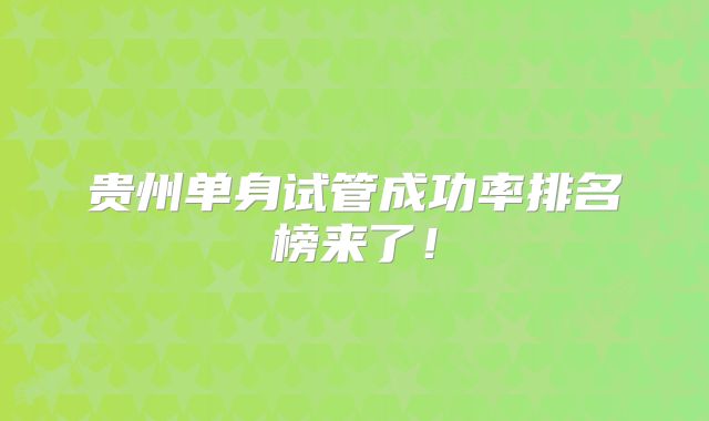 贵州单身试管成功率排名榜来了！