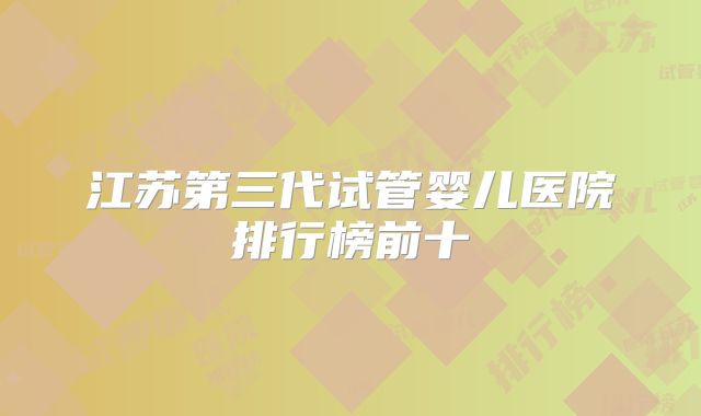 江苏第三代试管婴儿医院排行榜前十