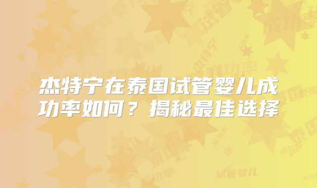杰特宁在泰国试管婴儿成功率如何？揭秘最佳选择