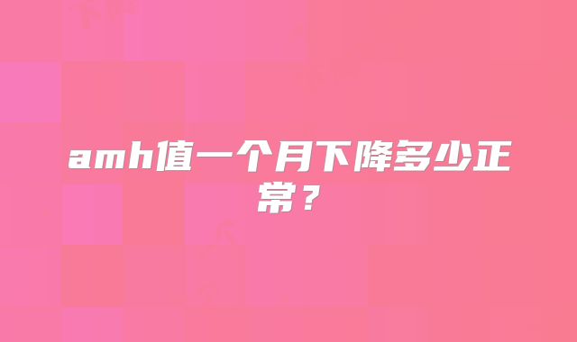 amh值一个月下降多少正常?