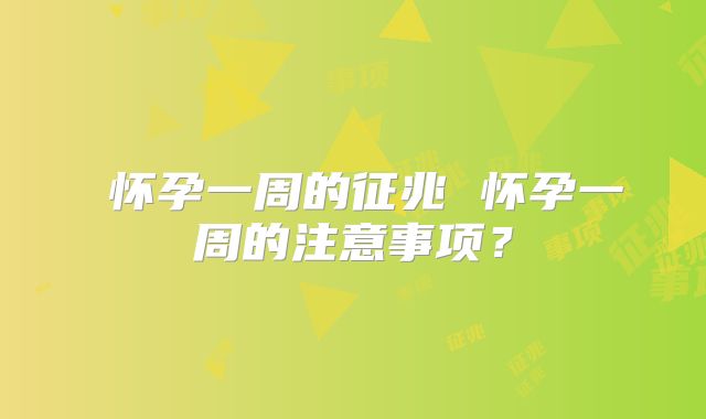 ​怀孕一周的征兆 怀孕一周的注意事项？