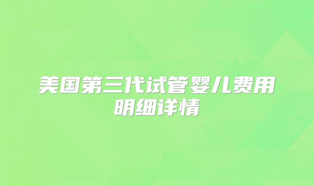 美国第三代试管婴儿费用明细详情