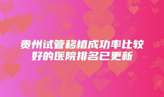 贵州试管移植成功率比较好的医院排名已更新