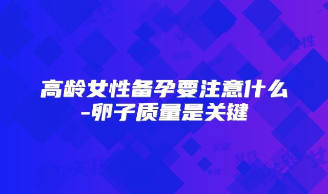高龄女性备孕要注意什么-卵子质量是关键