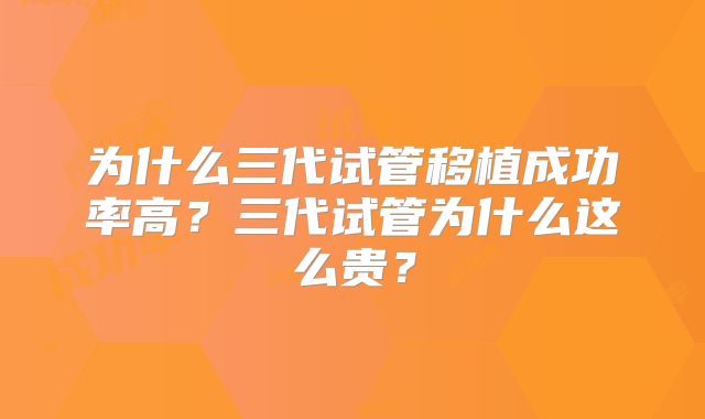 为什么三代试管移植成功率高？三代试管为什么这么贵？