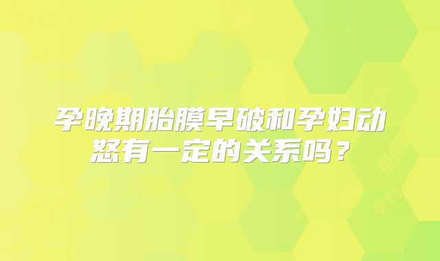 孕晚期胎膜早破和孕妇动怒有一定的关系吗？