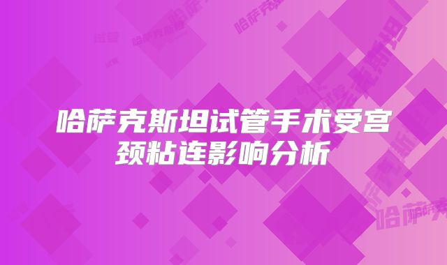 哈萨克斯坦试管手术受宫颈粘连影响分析