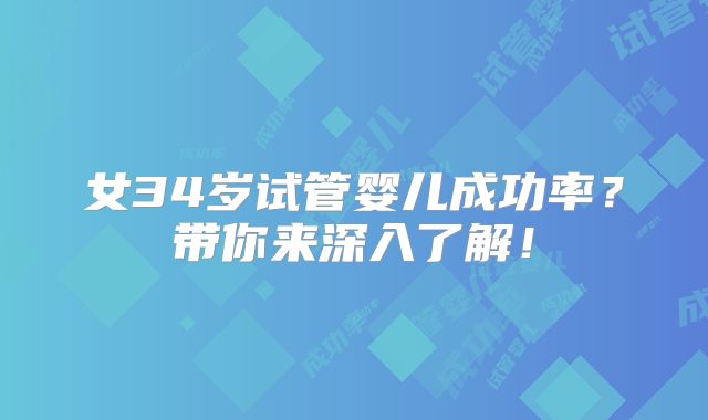 女34岁试管婴儿成功率?带你来深入了解!