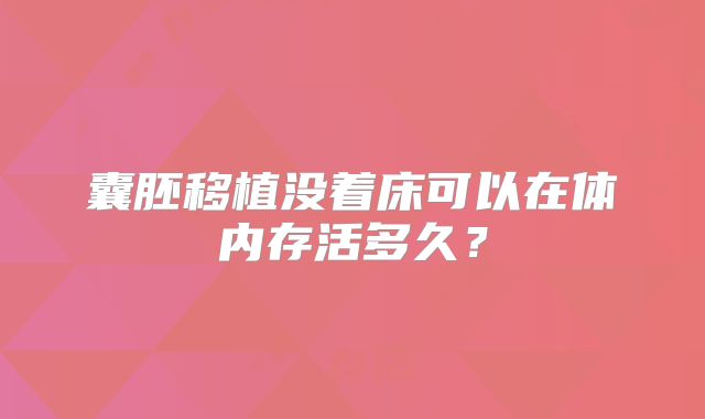 囊胚移植没着床可以在体内存活多久？