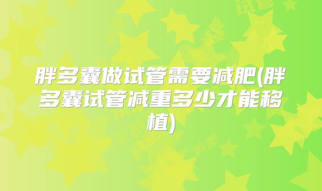 胖多囊做试管需要减肥(胖多囊试管减重多少才能移植)
