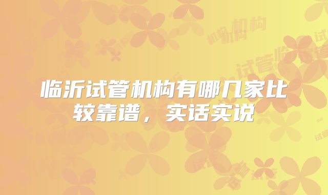 临沂试管机构有哪几家比较靠谱，实话实说