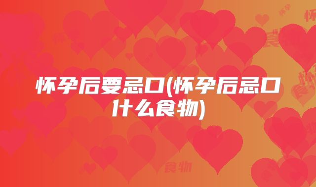 怀孕后要忌口(怀孕后忌口什么食物)