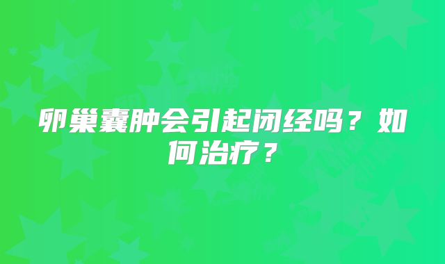 卵巢囊肿会引起闭经吗？如何治疗？