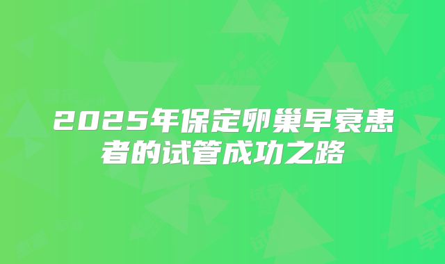 2025年保定卵巢早衰患者的试管成功之路