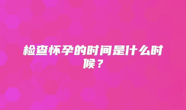 检查怀孕的时间是什么时候?