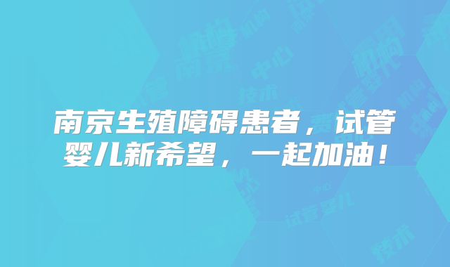 南京生殖障碍患者,试管婴儿新希望,一起加油!