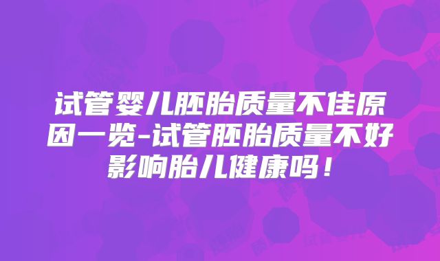 试管婴儿胚胎质量不佳原因一览-试管胚胎质量不好影响胎儿健康吗!