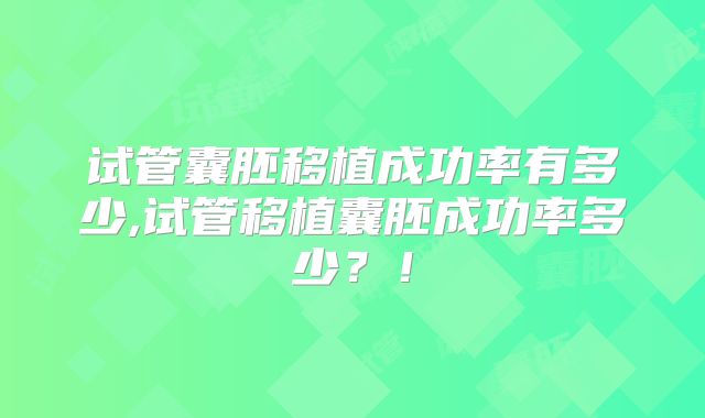 试管囊胚移植成功率有多少,试管移植囊胚成功率多少？！