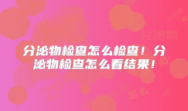 分泌物检查怎么检查！分泌物检查怎么看结果！
