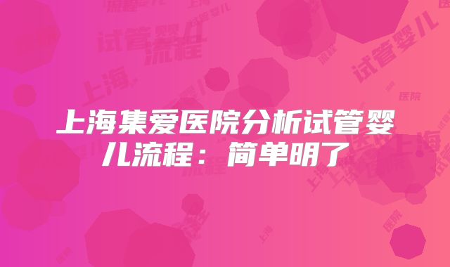 上海集爱医院分析试管婴儿流程：简单明了