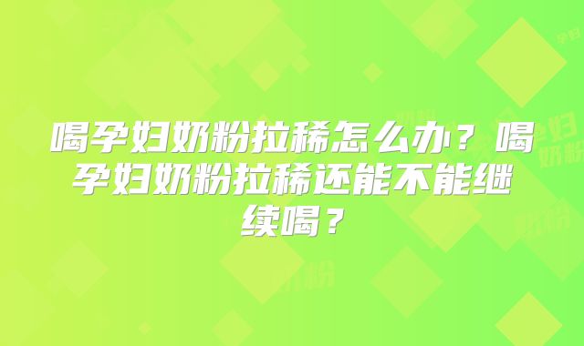 喝孕妇奶粉拉稀怎么办？喝孕妇奶粉拉稀还能不能继续喝？
