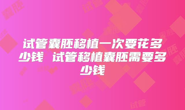 试管囊胚移植一次要花多少钱 试管移植囊胚需要多少钱