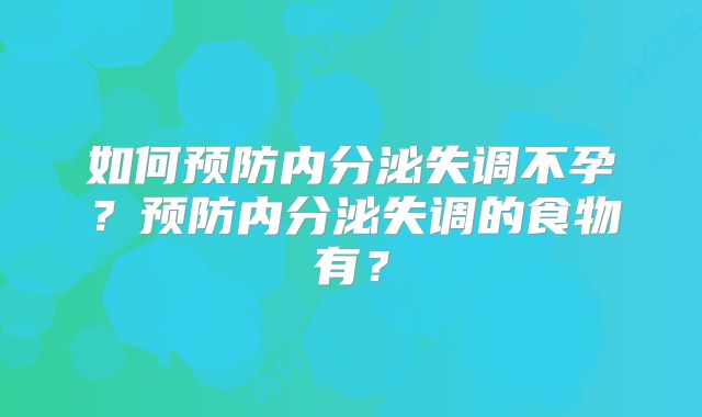 如何预防内分泌失调不孕?预防内分泌失调的食物有?