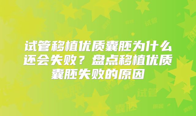 试管移植优质囊胚为什么还会失败？盘点移植优质囊胚失败的原因