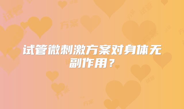 试管微刺激方案对身体无副作用？