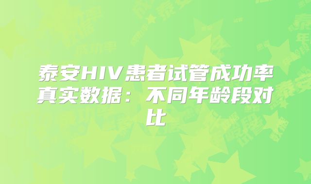 泰安HIV患者试管成功率真实数据：不同年龄段对比