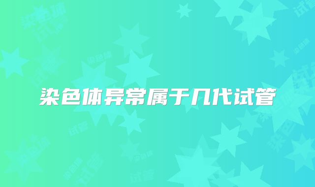 染色体异常属于几代试管