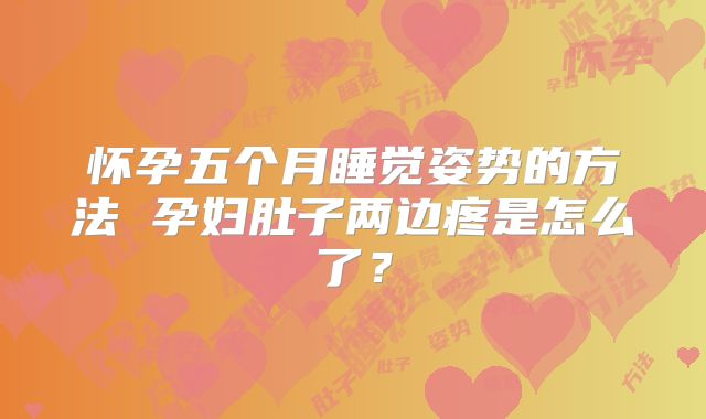怀孕五个月睡觉姿势的方法 孕妇肚子两边疼是怎么了?