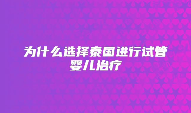 为什么选择泰国进行试管婴儿治疗