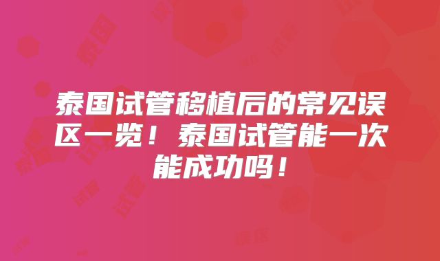泰国试管移植后的常见误区一览!泰国试管能一次能成功吗!